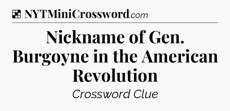 Solution: Nickname of Gen. Burgoyne in the American Revolution - NYT Crossword