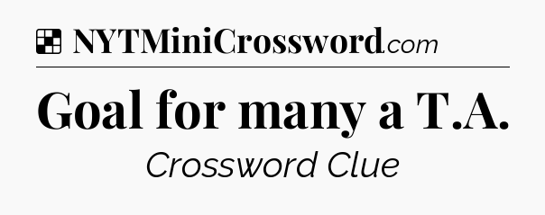 Solution: Goal for many a T.A - NYT Crossword