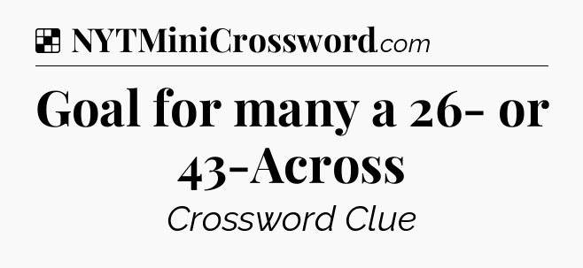 Solution: Goal for many a 26- or 43-Across - NYT Crossword