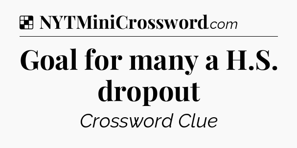 Solution: Goal for many a H.S. dropout - NYT Crossword
