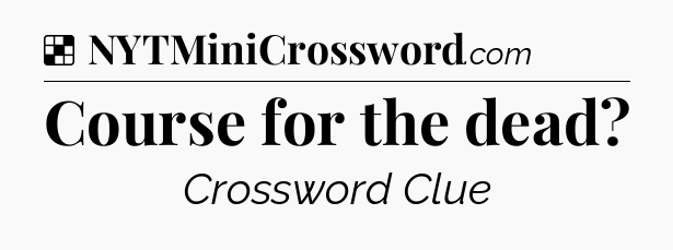 Solution: Course for the dead - NYT Crossword