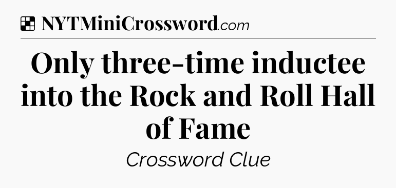 Solution: Only three-time inductee into the Rock and Roll Hall of Fame - NYT Crossword