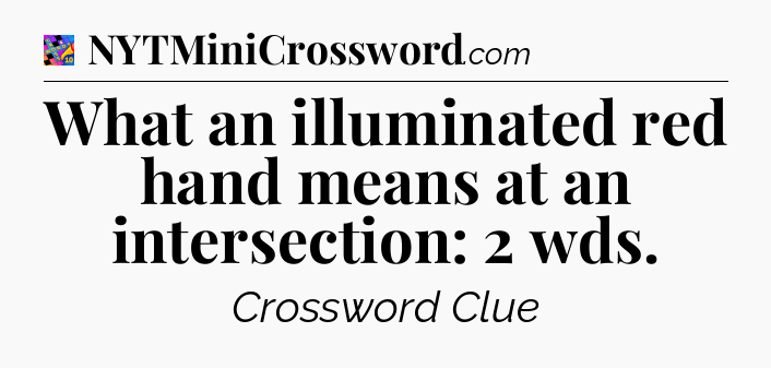 What an illuminated red hand means at an intersection: 2 wds Crossword Clue