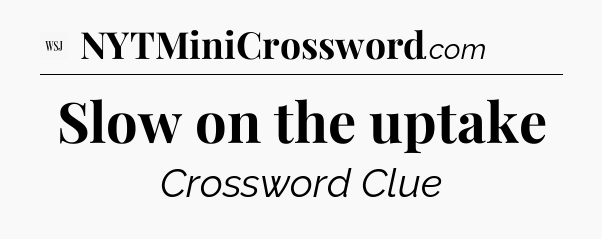 Slow on the uptake - WSJ Crossword