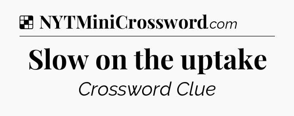 Solution: Slow on the uptake - NYT Crossword