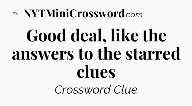 Good deal, like the answers to the starred clues - WSJ Crossword