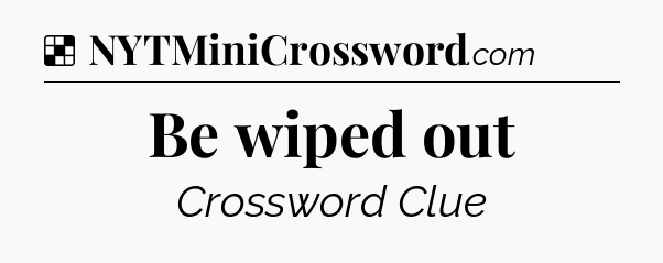 Solution: Be wiped out - NYT Crossword