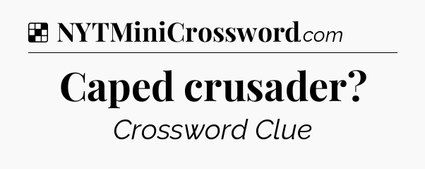 Solution: Caped crusader - NYT Crossword