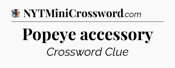 Popeye accessory Crossword Clue