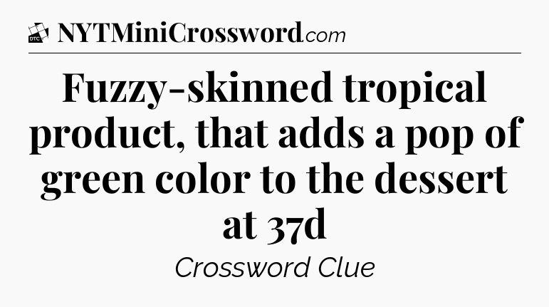 Fuzzy-skinned tropical product, that adds a pop of green color to the dessert at 37d - Daily Themed Classic Crossword