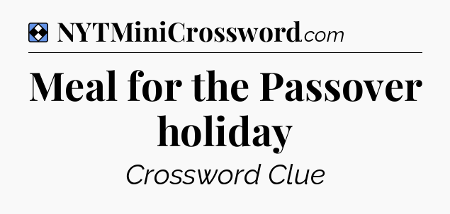 Solution: Meal for the Passover holiday - NYT Mini Crossword