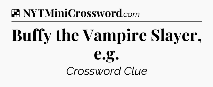 Solution: Buffy the Vampire Slayer, e.g - NYT Crossword