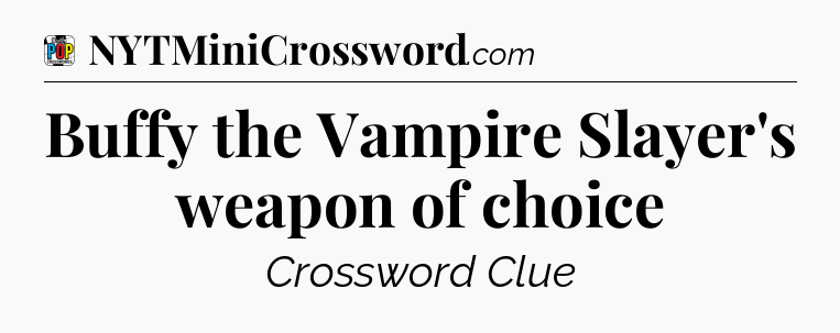 Buffy the Vampire Slayer's weapon of choice Crossword Clue