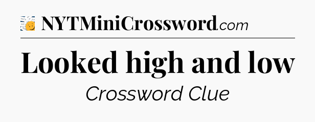 Looked high and low - 7 Little Words