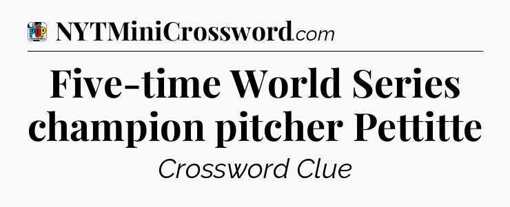Five-time World Series champion pitcher Pettitte Crossword Clue