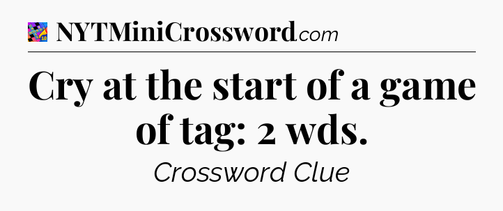 Cry at the start of a game of tag: 2 wds Crossword Clue