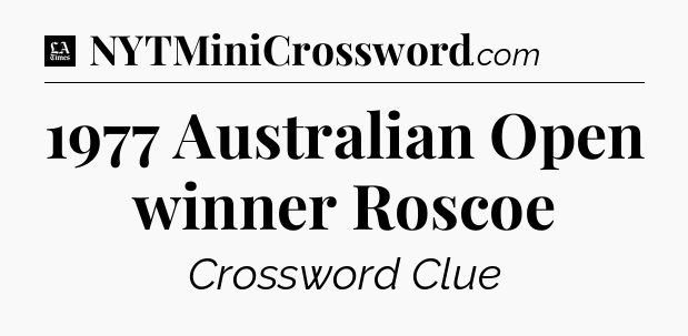 1977 Australian Open winner Roscoe - LA Times Crossword
