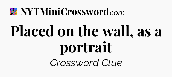 Placed on the wall, as a portrait Crossword Clue