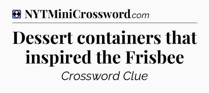 Solution: Dessert containers that inspired the Frisbee - NYT Mini Crossword