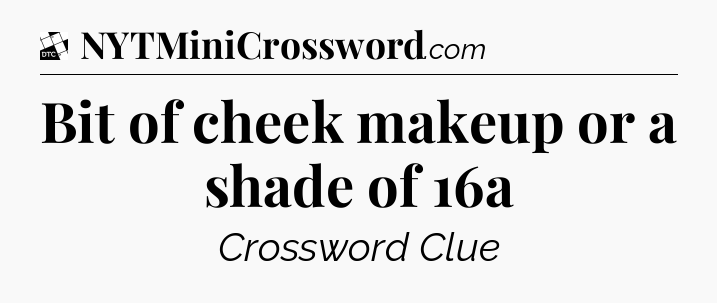 Bit of cheek makeup or a shade of 16a - Daily Themed Classic Crossword