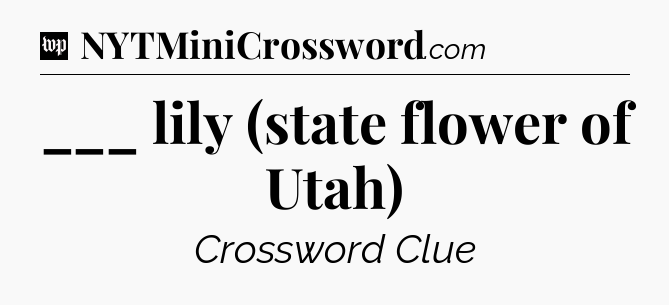 ___ lily (state flower of Utah) Crossword Clue