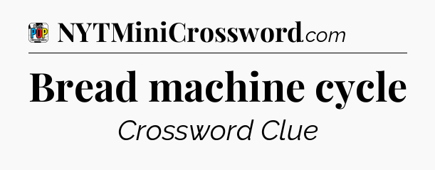 Bread machine cycle Crossword Clue