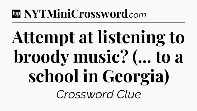 Attempt at listening to broody music? (... to a school in Georgia) Crossword Clue