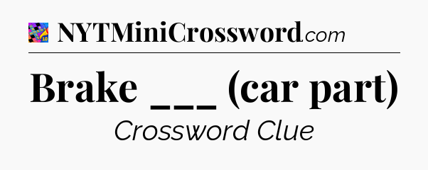 Brake ___ (car part) Crossword Clue