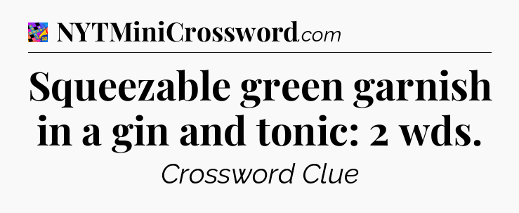 Squeezable green garnish in a gin and tonic: 2 wds Crossword Clue