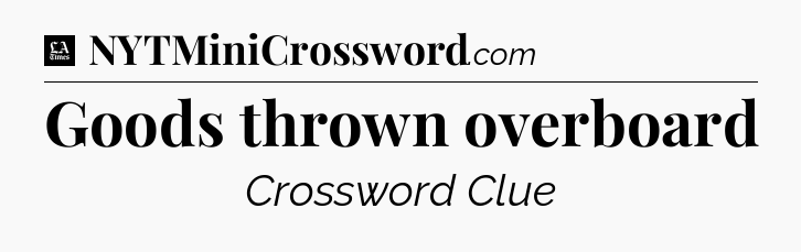 Goods thrown overboard - LA Times Crossword