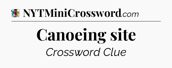 Canoeing site Crossword Clue
