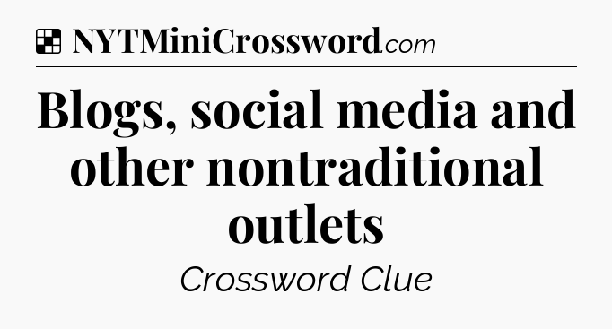 Solution: Blogs, social media and other nontraditional outlets - NYT Crossword