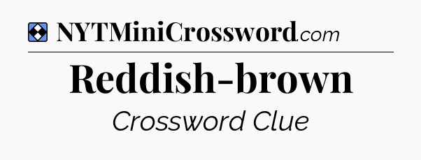 Solution: Reddish-brown - NYT Mini Crossword