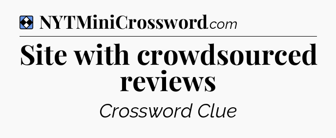 Solution: Site with crowdsourced reviews - NYT Mini Crossword