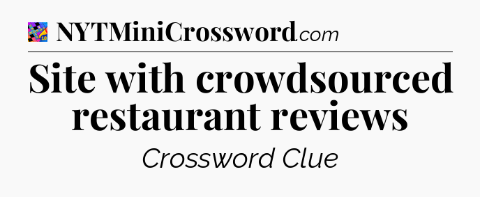 Site with crowdsourced restaurant reviews Crossword Clue