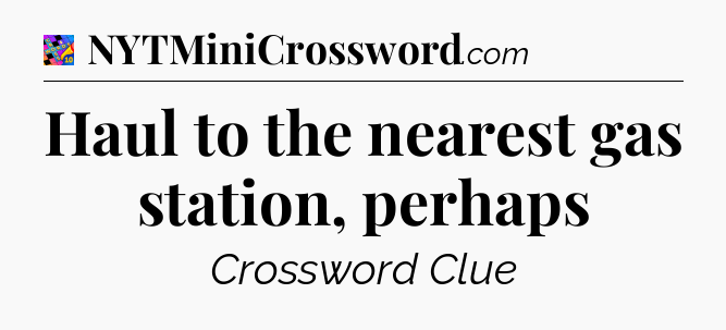 Haul to the nearest gas station, perhaps Crossword Clue