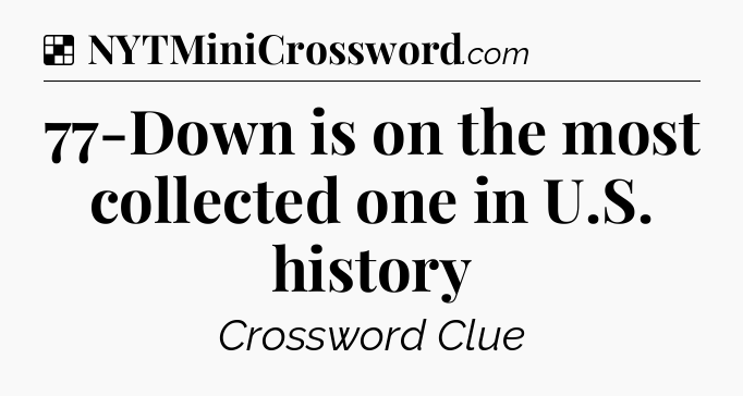 Solution: 77-Down is on the most collected one in U.S. history - NYT Crossword