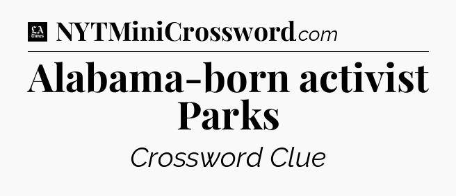 Alabama-born activist Parks - LA Times Crossword