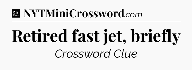 Retired fast jet, briefly - LA Times Crossword