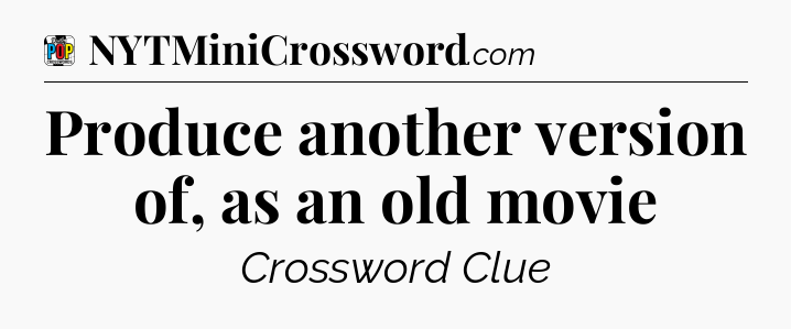 Produce another version of, as an old movie Crossword Clue