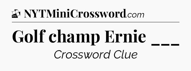 Golf champ Ernie ___ - Daily Themed Classic Crossword