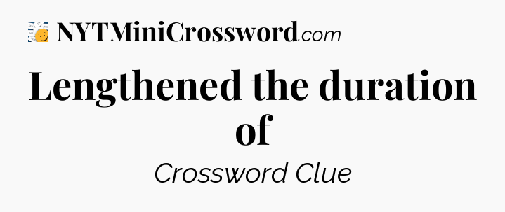 Lengthened the duration of - 7 Little Words