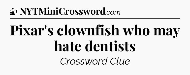 Pixar's clownfish who may hate dentists - Daily Themed Classic Crossword