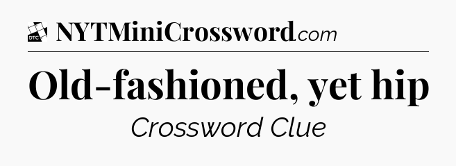 Old-fashioned, yet hip - Daily Themed Classic Crossword