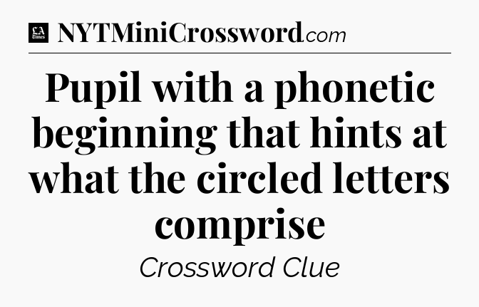 Pupil with a phonetic beginning that hints at what the circled letters comprise - LA Times Crossword