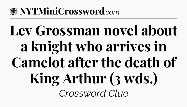 Lev Grossman novel about a knight who arrives in Camelot after the death of King Arthur (3 wds.) Crossword Clue