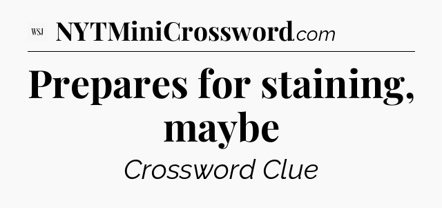 Prepares for staining, maybe - WSJ Crossword
