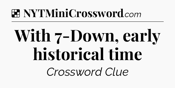 Solution: With 7-Down, early historical time - NYT Crossword