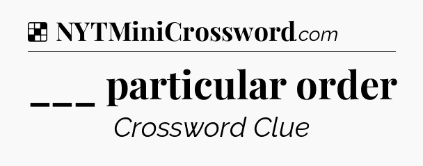 Solution: ___ particular order - NYT Crossword