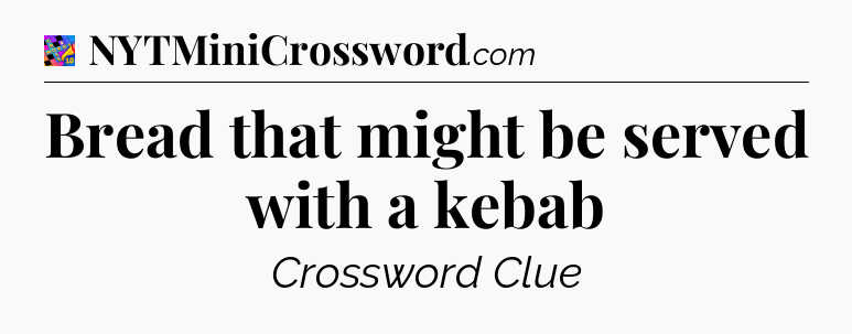 Bread that might be served with a kebab Crossword Clue